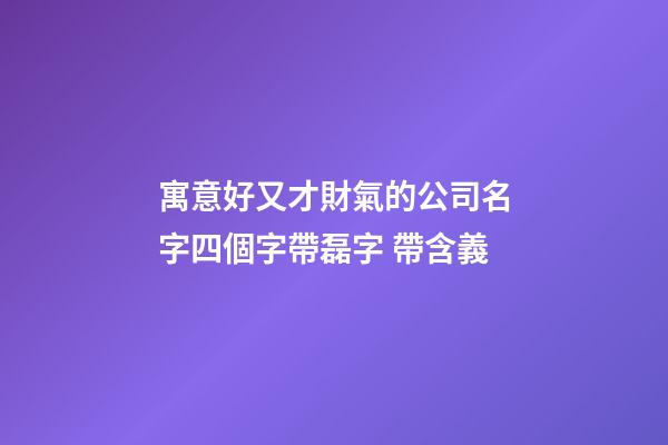 寓意好又才財氣的公司名字四個字帶磊字 帶含義-第1張-公司起名-玄機派